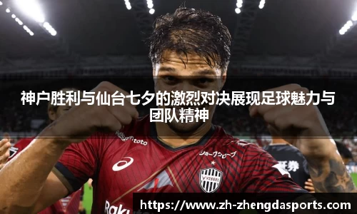 神户胜利与仙台七夕的激烈对决展现足球魅力与团队精神